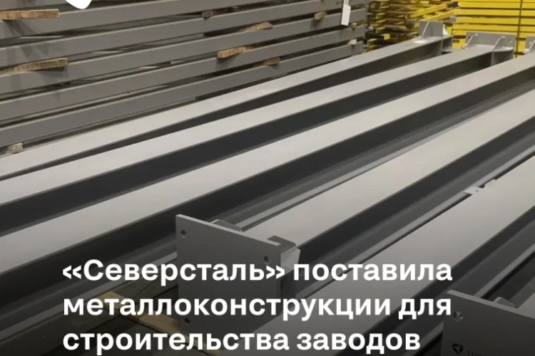 «Северсталь Стальные Решения» всего за 8 недель поставила более 5000 тонн металлоконструкций для заводов